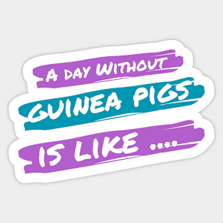 A Day Without Guinea Pigs Is Like .... Sticker